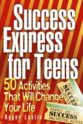 Success Express for Teens:50 Life-Changing Activities: 50 Life-Changing Activities by Roger Leslie