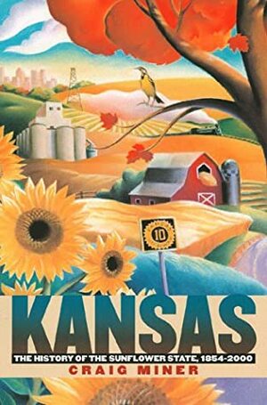 Kansas: The History of the Sunflower State, 1854-2000 by Craig Miner