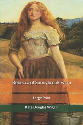 Rebecca of Sunnybrook Farm: Large Print by Kate Douglas Wiggin