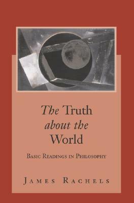 The Truth about the World: Basic Readings in Philosophy with Powerweb: Philosophy by Rachels James, James Rachels