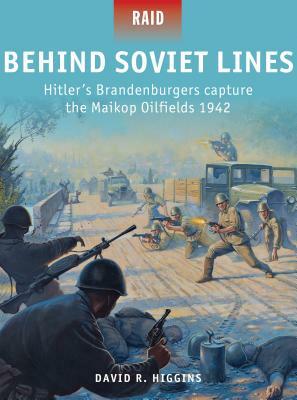 Behind Soviet Lines: Hitler's Brandenburgers Capture the Maikop Oilfields 1942 by David R. Higgins