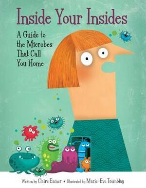 Inside Your Insides: A Guide to the Microbes That Call You Home by Claire Eamer, Marie-Ève Tremblay