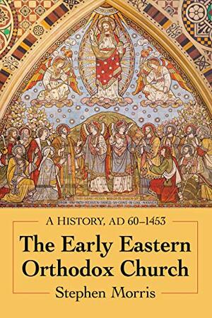The Early Eastern Orthodox Church: A History, AD 60–1453 by Stephen Morris