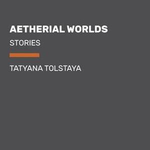 Aetherial Worlds by Tatyana Tolstaya