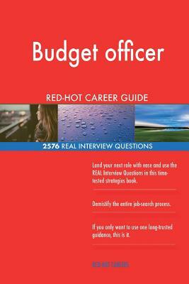 Budget officer RED-HOT Career Guide; 2576 REAL Interview Questions by Red-Hot Careers
