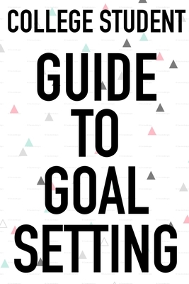 College Student Guide To Goal Setting: The Ultimate Step By Step Guide for Students on how to Set Goals and Achieve Personal Success! by Student Life