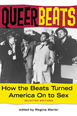 Queer Beats: How the Beats Turned America On to Sex by Regina Marler