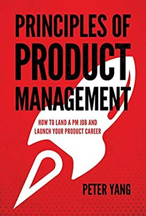 Principles of Product Management: How to Land a PM Job and Launch Your Product Career by Peter Yang