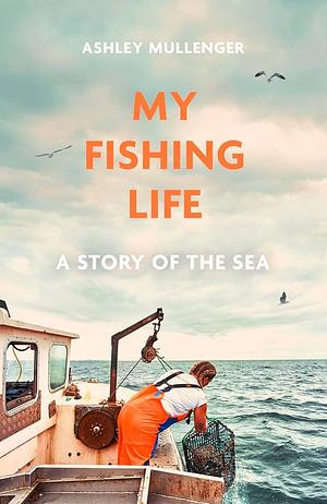 My Fishing Life: A Story of the Sea by Ashley Mullenger