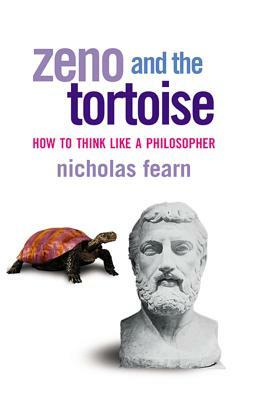 Zeno and the Tortoise: How to Think Like a Philosopher by Nicholas Fearn