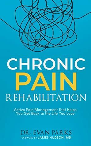 Chronic Pain Rehabilitation: Active pain management that helps you get back to the life you love by James Hudson, Evan Parks
