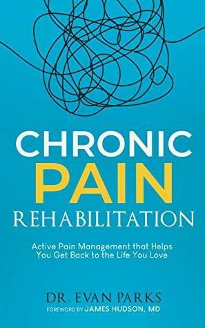 Chronic Pain Rehabilitation: Active pain management that helps you get back to the life you love by Evan Parks, James Hudson