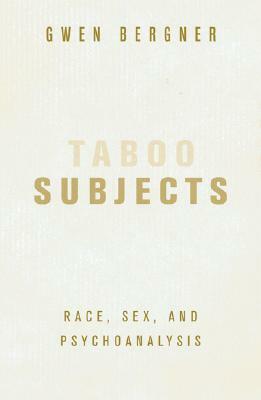 Taboo Subjects: Race, Sex, and Psychoanalysis by Gwen Bergner