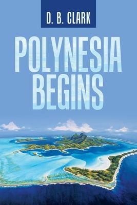 Polynesia Begins by D. B. Clark