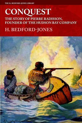 Conquest: The Story of Pierre Radisson, Founder of the Hudson Bay Company by H. Bedford-Jones