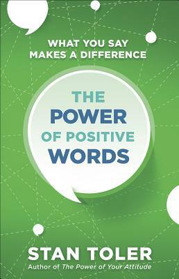 The Power of Positive Words: What You Say Makes a Difference by Stan Toler