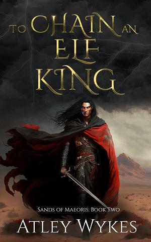 To Chain an Elf King by Atley Wykes