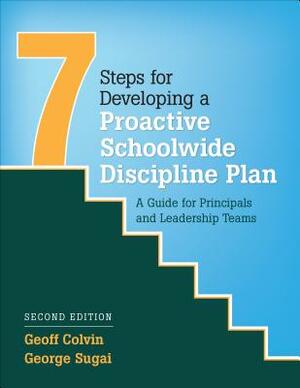 Seven Steps for Developing a Proactive Schoolwide Discipline Plan: A Guide for Principals and Leadership Teams by George M. Sugai, Geoffrey T. Colvin