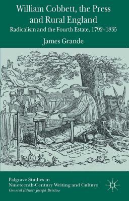 William Cobbett, the Press and Rural England: Radicalism and the Fourth Estate, 1792-1835 by James Grande