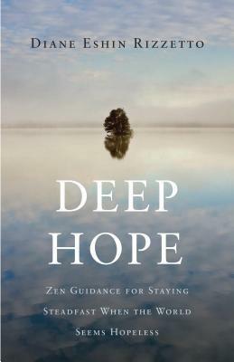 Deep Hope: Zen Guidance for Staying Steadfast When the World Seems Hopeless by Diane Eshin Rizzetto