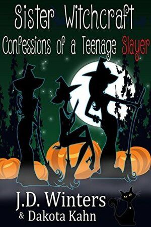 Confessions of a Teenage Slayer (Sister Witchcraft #2) by Dakota Kahn, J.D. Winters