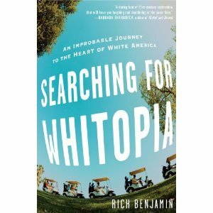 Searching for Whitopia: An Improbable Journey to the Heart of White America by Rich Benjamin