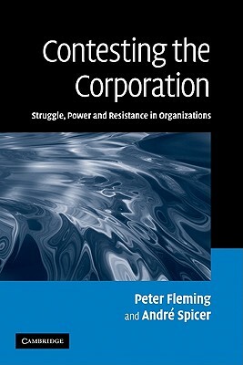 Contesting the Corporation: Struggle, Power and Resistance in Organizations by Peter Fleming, André Spicer