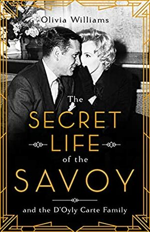 The Secret Life of the Savoy: and the D'Oyly Carte family by Olivia Williams