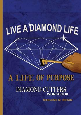 Live a Diamond Life, A Life of Purpose: Diamond Cutters Workbook by Marlene M. Bryan