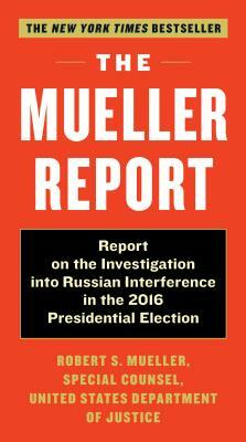 The Mueller Report: Report on the Investigation Into Russian Interference in the 2016 Presidential Election by Robert S. Mueller, Special Counsel's Office Dept of Justice