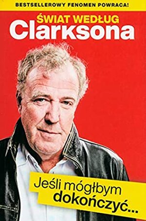 Swiat wedlug Clarksona. Jesli moglbym dokonczyc... by Jeremy Clarkson