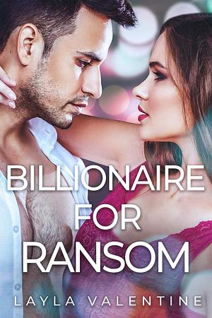 Billionaire For Ransom by Layla Valentine, Layla Valentine