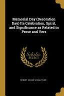 Memorial Day (Decoration Day) Its Celebration, Spirit, and Significance as Related in Prose and Vers by Robert Haven Schauffler