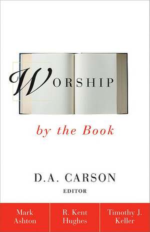 Worship by the Book by Timothy Keller, D.A. Carson, Mark Ashton, R. Kent Hughes