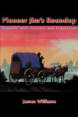 Pioneer Jim's Roundup: Travelin' with Patience and Tribulation by James Williams