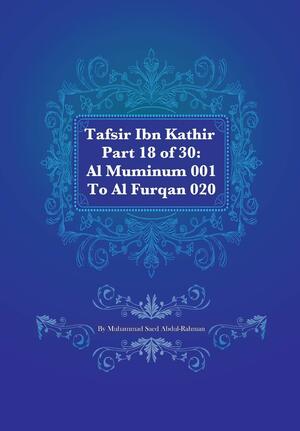 Tafsir Ibn Kathir Part 18 of 30: Al Muminum 001 To Al Furqan 020 by Muhammad Saed Abdul-Rahman