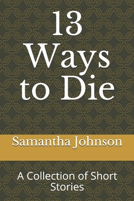 13 Ways to Die: A Collection of Short Stories by Samantha Johnson