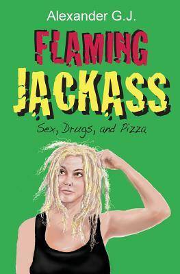 Flaming Jackass: Sex, Drugs, and Pizza by Alexander G. J