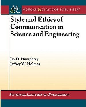 Style and Ethics of Communication in Science and Engineering by Jeffrey Holmes, Jay Humphrey