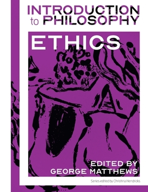 Introduction to Philosophy: Ethics by Christina Hendricks, George Matthews