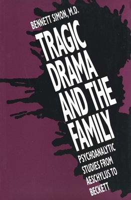 Tragic Drama and the Family: Psychoanalytic Studies from Aeschylus to Beckett by Bennett Simon