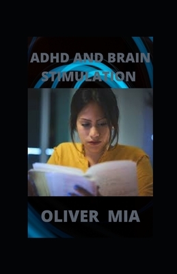 ADHD And Brain Stimulation: Recognizing and Coping with Attention Deficit Disorder by Oliver Mia