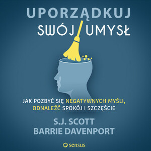 Uporządkuj swój umysł. Jak pozbyć się negatywnych myśli, odnaleźć spokój i szczęście by Barrie Davenport, S.J. Scott