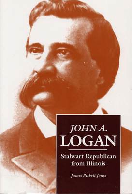 John A. Logan: Stalwart Republican from Illinois by James Pickett Jones