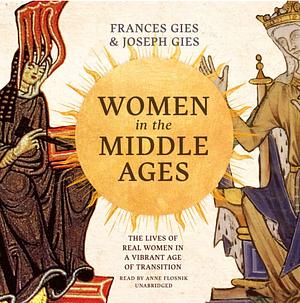Women in the Middle Ages: The Lives of Real Women in a Vibrant Age of Transition by Frances Gies, Joseph Gies