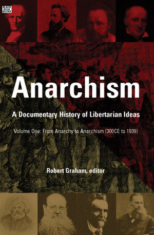 Anarchism: A Documentary History of Libertarian Ideas, Volume 1: From Anarchy to Anarchism (300CE-1939) by Robert Graham