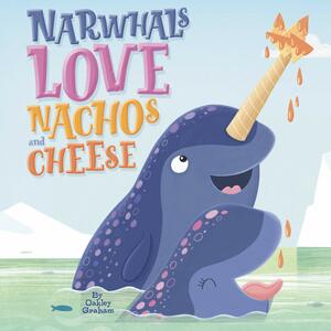 Narwhals Love Nachos and Cheese - Little Hippo Books - Children's Padded Board Book by Oakley Graham