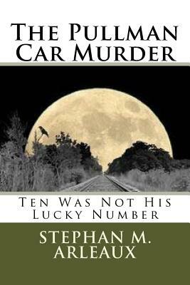 The Pullman Car Murder: Ten Was Not His Lucky Number by Stephan M. Arleaux