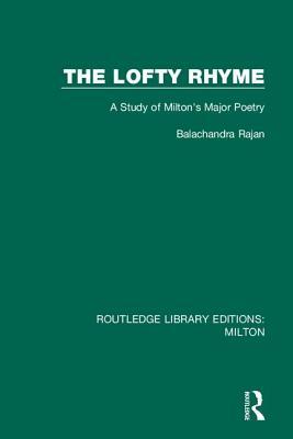 The Lofty Rhyme: A Study of Milton's Major Poetry by Balachandra Rajan