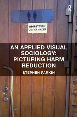 An Applied Visual Sociology: Picturing Harm Reduction by Stephen Parkin